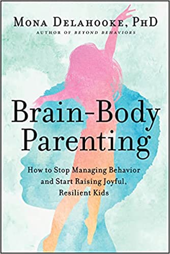 BrainBody Parenting How to Stop Managing Behavior and Start Raising Joyful Resilient Kids - Mona Delahooke